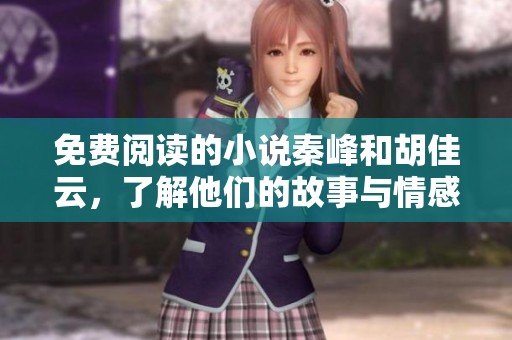 免费阅读的小说秦峰和胡佳云，了解他们的故事与情感。