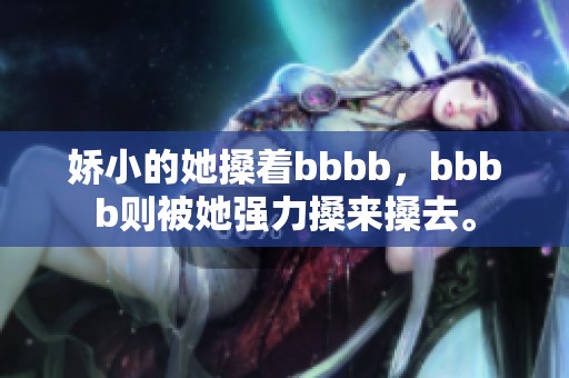 娇小的她搡着bbbb，bbbb则被她强力搡来搡去。