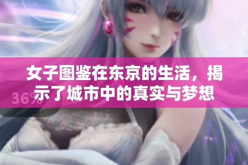 女子图鉴在东京的生活，揭示了城市中的真实与梦想