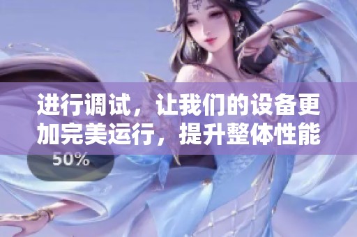 进行调试，让我们的设备更加完美运行，提升整体性能，确保顺畅使用