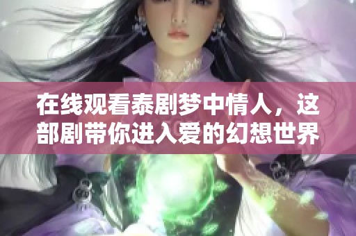 在线观看泰剧梦中情人，这部剧带你进入爱的幻想世界