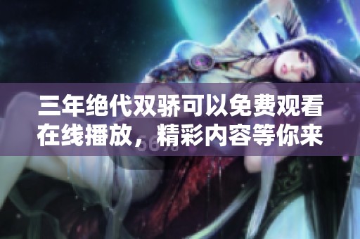 三年绝代双骄可以免费观看在线播放，精彩内容等你来发现！