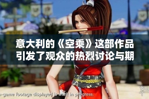 意大利的《空乘》这部作品引发了观众的热烈讨论与期待