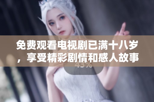 免费观看电视剧已满十八岁，享受精彩剧情和感人故事的最佳选择