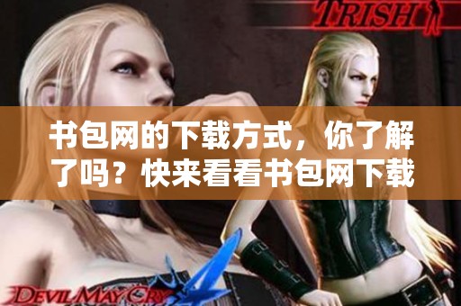 书包网的下载方式，你了解了吗？快来看看书包网下载的详细信息吧！