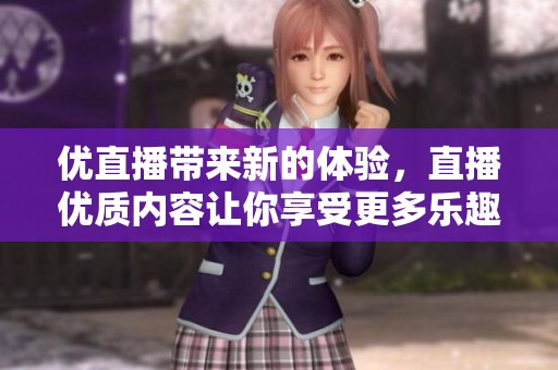 优直播带来新的体验，直播优质内容让你享受更多乐趣