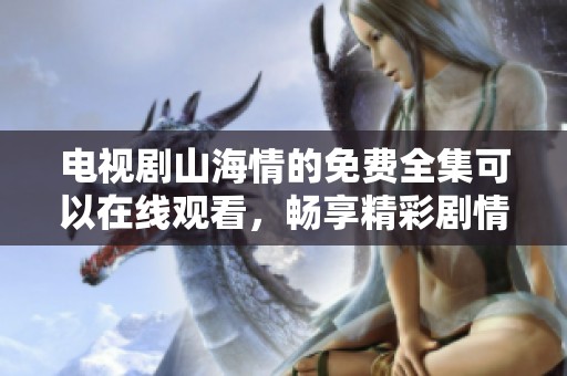 电视剧山海情的免费全集可以在线观看，畅享精彩剧情尽在此地