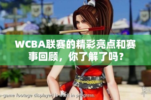 WCBA联赛的精彩亮点和赛事回顾，你了解了吗？