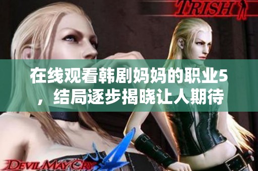 在线观看韩剧妈妈的职业5，结局逐步揭晓让人期待
