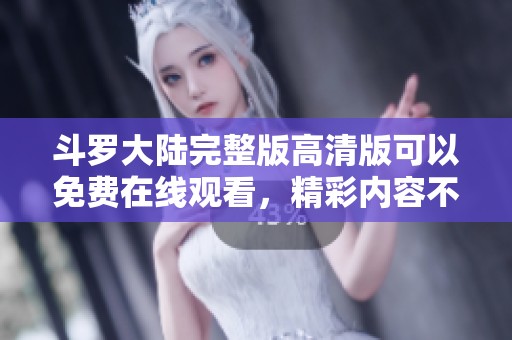 斗罗大陆完整版高清版可以免费在线观看，精彩内容不容错过！