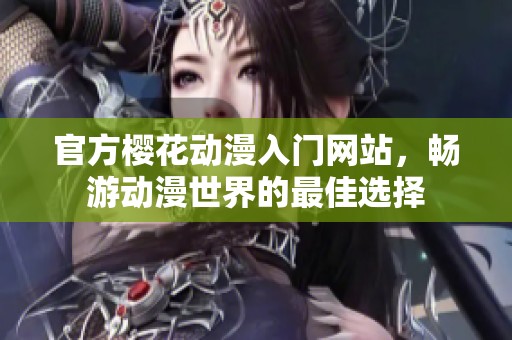 官方樱花动漫入门网站，畅游动漫世界的最佳选择