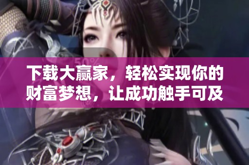 下载大赢家，轻松实现你的财富梦想，让成功触手可及！