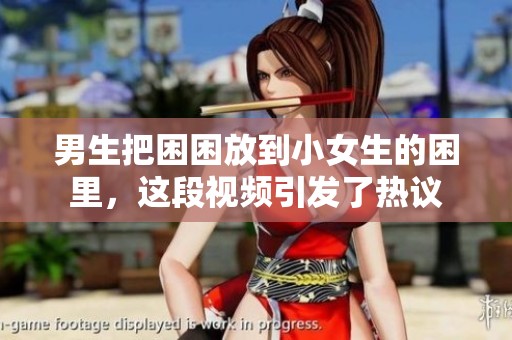 男生把困困放到小女生的困里，这段视频引发了热议