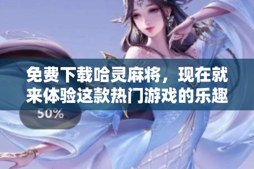 免费下载哈灵麻将，现在就来体验这款热门游戏的乐趣吧