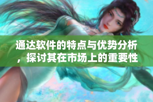 通达软件的特点与优势分析，探讨其在市场上的重要性与应用前景