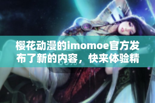 樱花动漫的imomoe官方发布了新的内容，快来体验精彩的动漫世界吧！