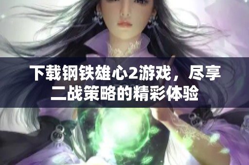 下载钢铁雄心2游戏，尽享二战策略的精彩体验