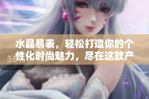 水晶易表，轻松打造你的个性化时尚魅力，尽在这款产品中显现。