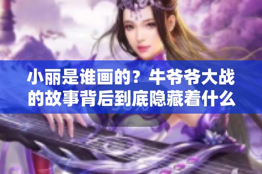小丽是谁画的？牛爷爷大战的故事背后到底隐藏着什么秘密呢
