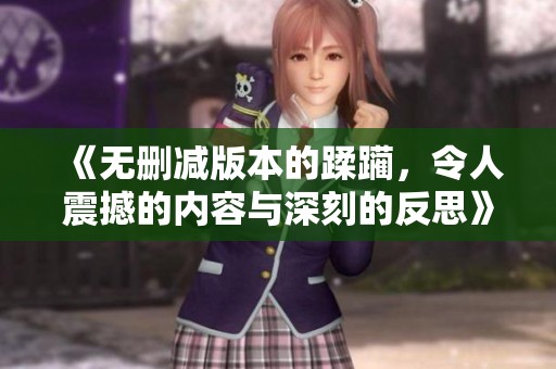 《无删减版本的蹂躏，令人震撼的内容与深刻的反思》