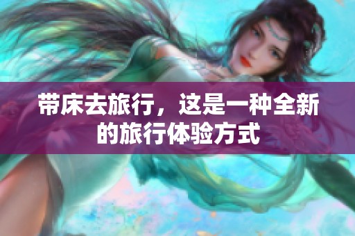 带床去旅行，这是一种全新的旅行体验方式