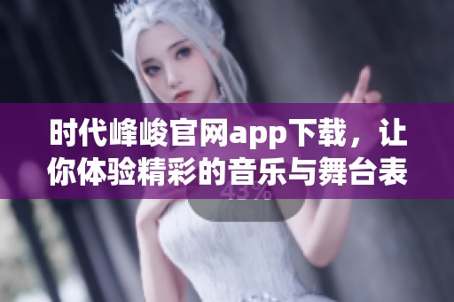 时代峰峻官网app下载，让你体验精彩的音乐与舞台表现新世界