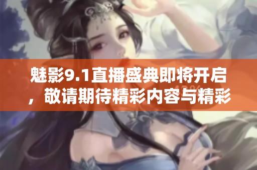 魅影9.1直播盛典即将开启，敬请期待精彩内容与精彩呈现