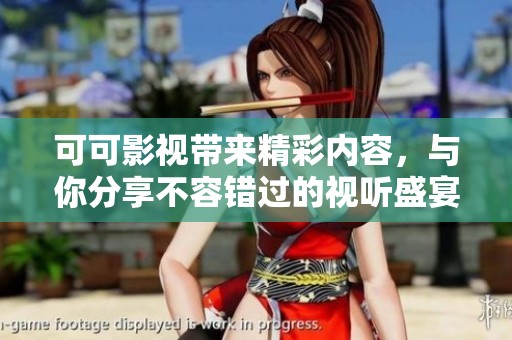 可可影视带来精彩内容，与你分享不容错过的视听盛宴