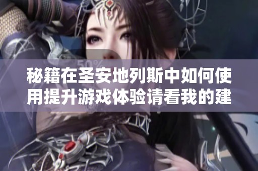秘籍在圣安地列斯中如何使用提升游戏体验请看我的建议