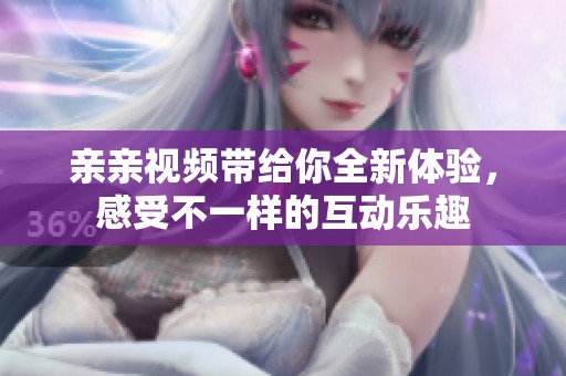 亲亲视频带给你全新体验，感受不一样的互动乐趣