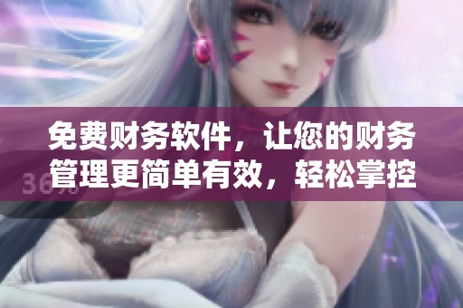 免费财务软件，让您的财务管理更简单有效，轻松掌控收支明细
