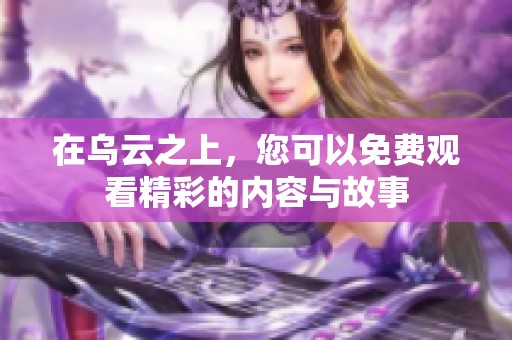 在乌云之上，您可以免费观看精彩的内容与故事