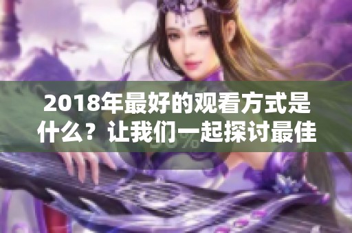 2018年最好的观看方式是什么？让我们一起探讨最佳观看体验！