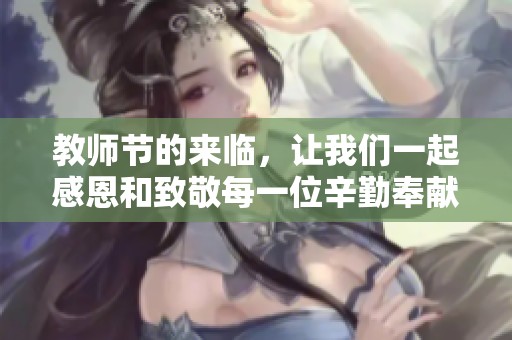 教师节的来临，让我们一起感恩和致敬每一位辛勤奉献的教师。