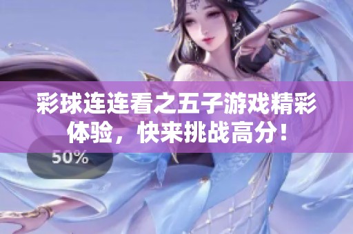 彩球连连看之五子游戏精彩体验，快来挑战高分！