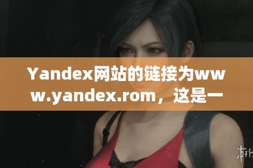 Yandex网站的链接为www.yandex.rom，这是一个重要的网络资源。
