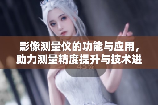 影像测量仪的功能与应用，助力测量精度提升与技术进步