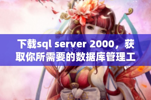 下载sql server 2000，获取你所需要的数据库管理工具