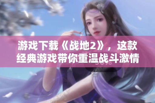游戏下载《战地2》，这款经典游戏带你重温战斗激情