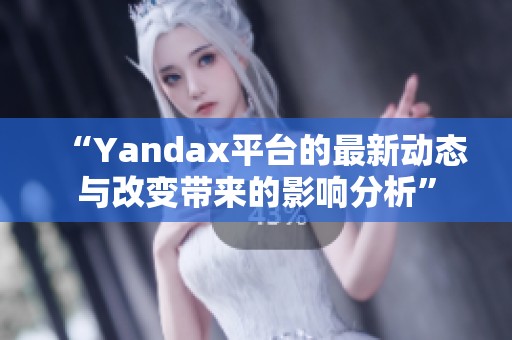 “Yandax平台的最新动态与改变带来的影响分析”