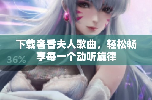 下载奢香夫人歌曲，轻松畅享每一个动听旋律