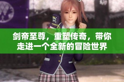 剑帝至尊，重塑传奇，带你走进一个全新的冒险世界