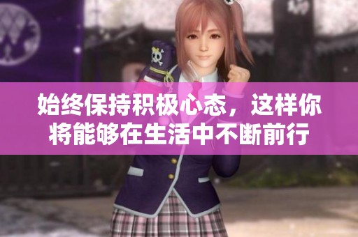 始终保持积极心态，这样你将能够在生活中不断前行