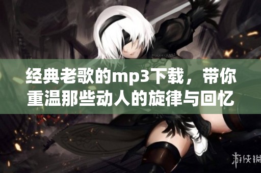 经典老歌的mp3下载，带你重温那些动人的旋律与回忆
