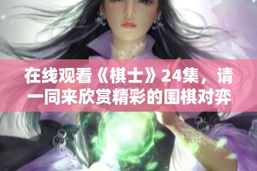 在线观看《棋士》24集，请一同来欣赏精彩的围棋对弈世界