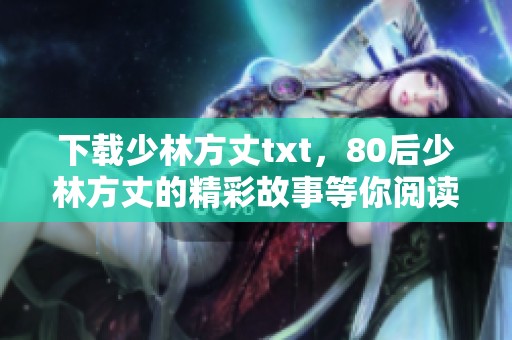 下载少林方丈txt，80后少林方丈的精彩故事等你阅读