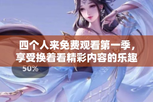 四个人来免费观看第一季，享受换着看精彩内容的乐趣