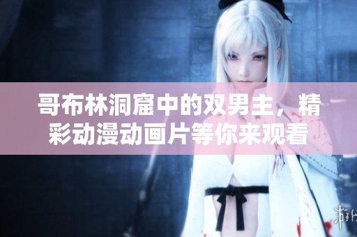 哥布林洞窟中的双男主，精彩动漫动画片等你来观看