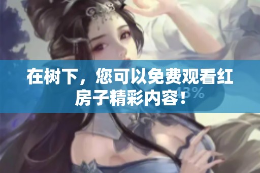 在树下，您可以免费观看红房子精彩内容！