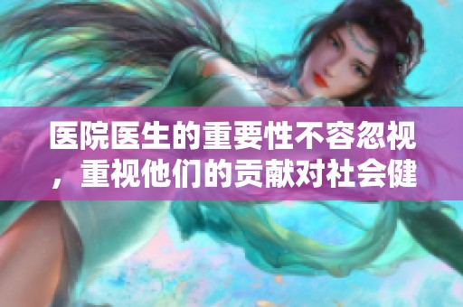 医院医生的重要性不容忽视，重视他们的贡献对社会健康至关重要。